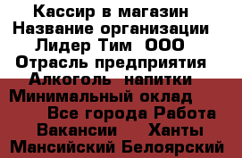 Кассир в магазин › Название организации ­ Лидер Тим, ООО › Отрасль предприятия ­ Алкоголь, напитки › Минимальный оклад ­ 23 000 - Все города Работа » Вакансии   . Ханты-Мансийский,Белоярский г.